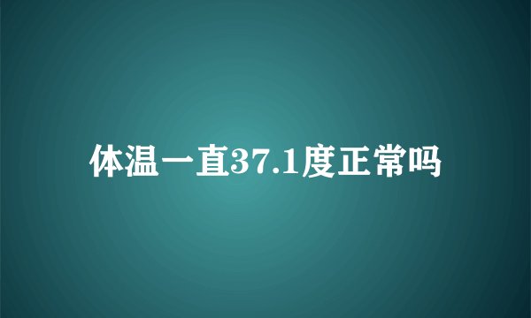 体温一直37.1度正常吗