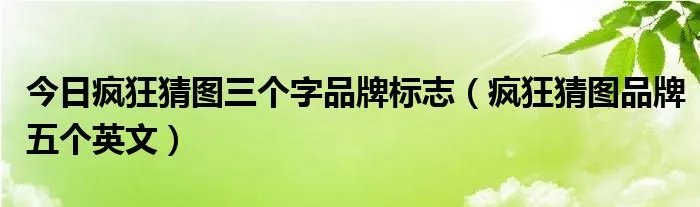 今日疯狂猜图三个字品牌标志（疯狂猜图品牌五个英文）