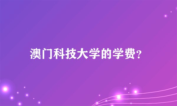澳门科技大学的学费？