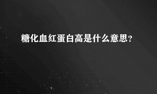 糖化血红蛋白高是什么意思？