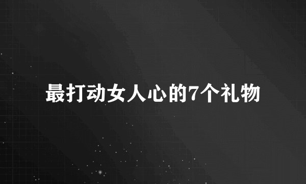 最打动女人心的7个礼物