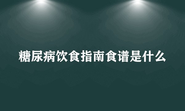 糖尿病饮食指南食谱是什么