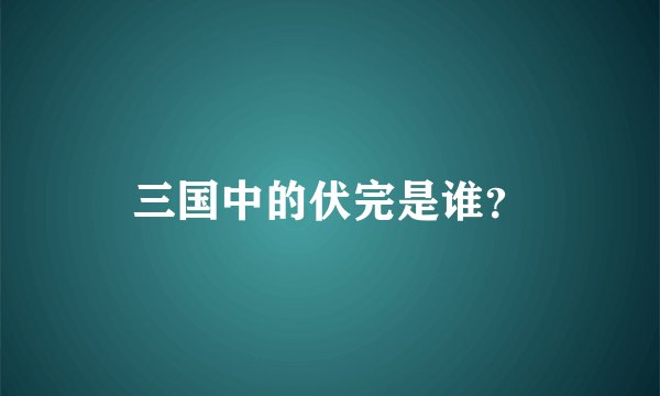 三国中的伏完是谁?