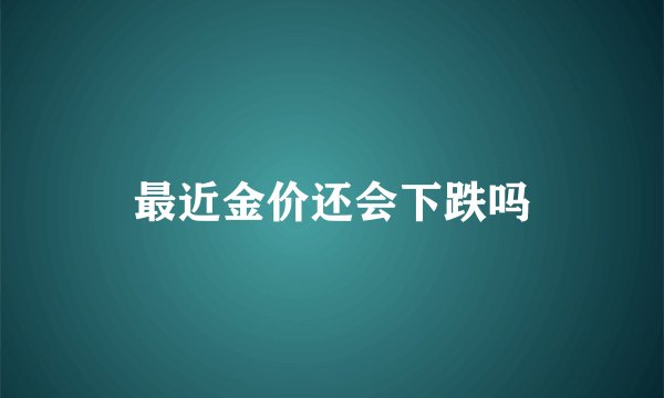 最近金价还会下跌吗