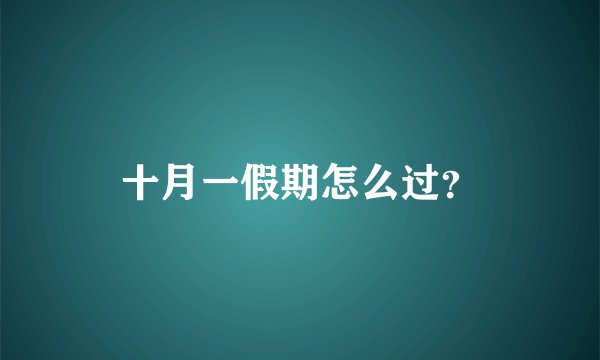 十月一假期怎么过?
