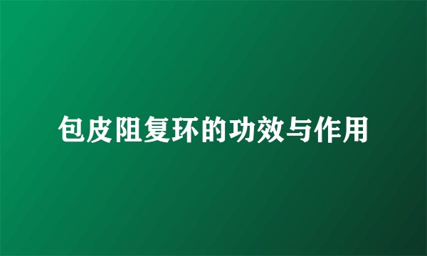 包皮阻复环的功效与作用