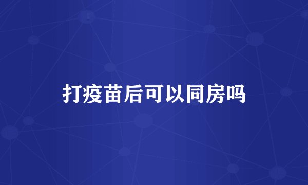 打疫苗后可以同房吗