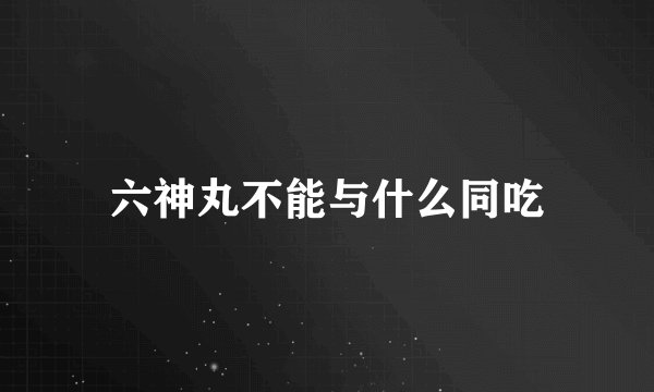 六神丸不能与什么同吃