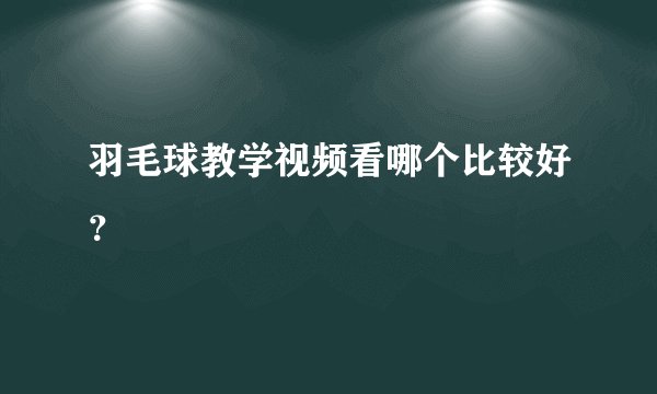 羽毛球教学视频看哪个比较好？
