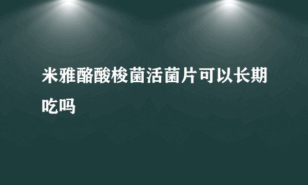米雅酪酸梭菌活菌片可以长期吃吗
