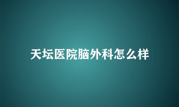 天坛医院脑外科怎么样