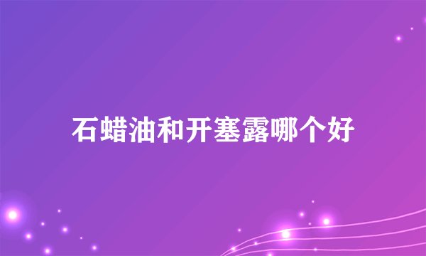 石蜡油和开塞露哪个好