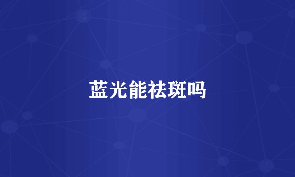 蓝光能祛斑吗