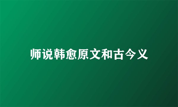 师说韩愈原文和古今义