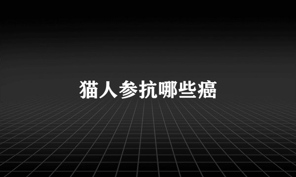 猫人参抗哪些癌