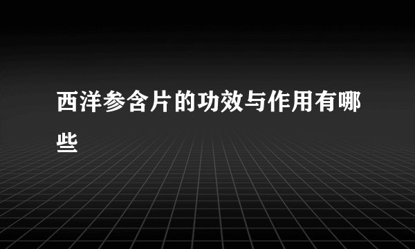 西洋参含片的功效与作用有哪些
