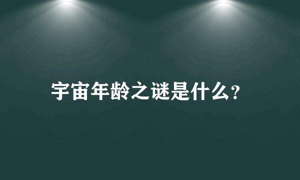 宇宙年龄之谜是什么？