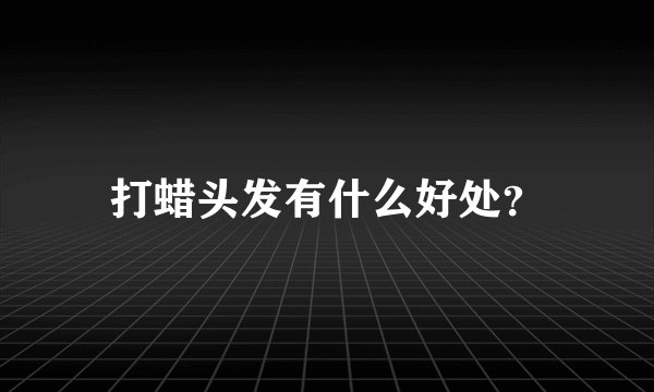 打蜡头发有什么好处？