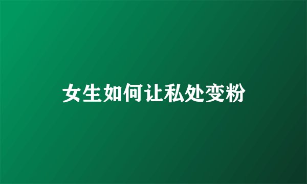 女生如何让私处变粉