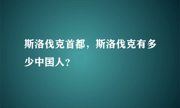 斯洛伐克首都，斯洛伐克有多少中国人？