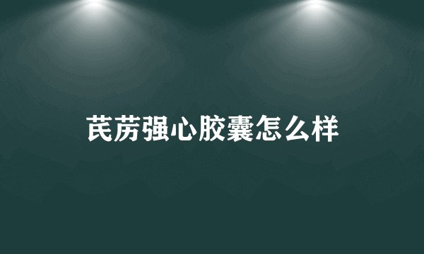 芪苈强心胶囊怎么样
