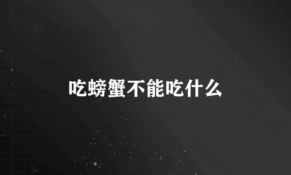 吃螃蟹不能吃什么