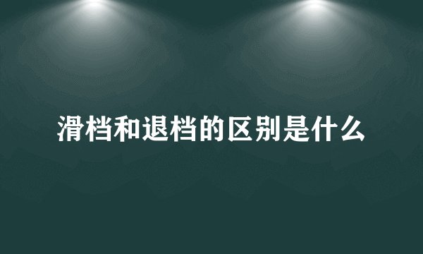 滑档和退档的区别是什么