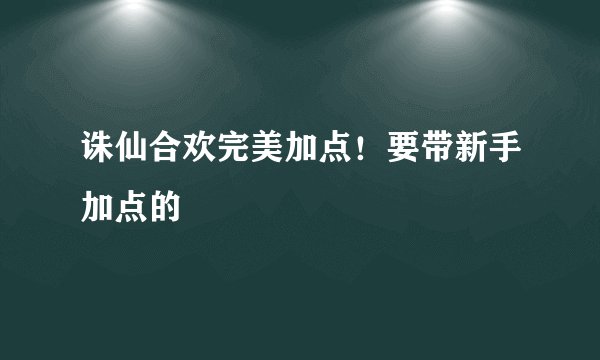 诛仙合欢完美加点！要带新手加点的