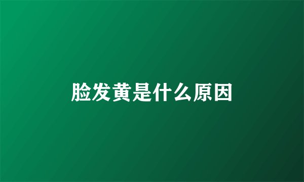脸发黄是什么原因