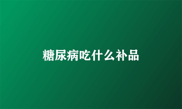 糖尿病吃什么补品