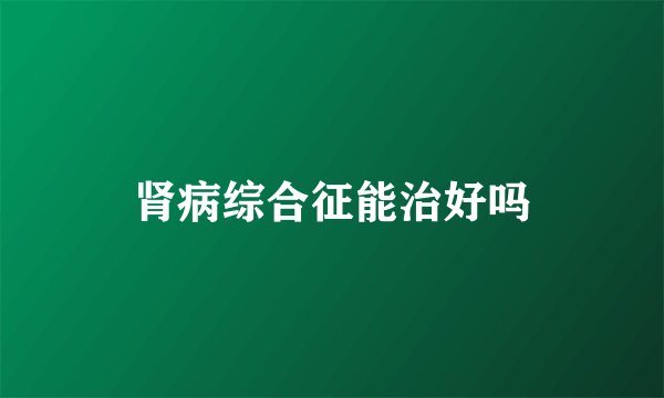 肾病综合征能治好吗