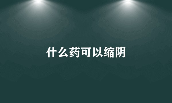 什么药可以缩阴
