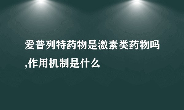 爱普列特药物是激素类药物吗,作用机制是什么