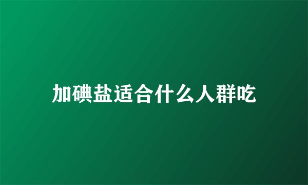加碘盐适合什么人群吃