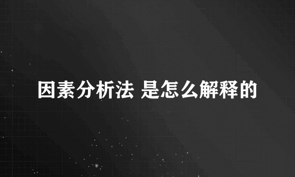 因素分析法 是怎么解释的