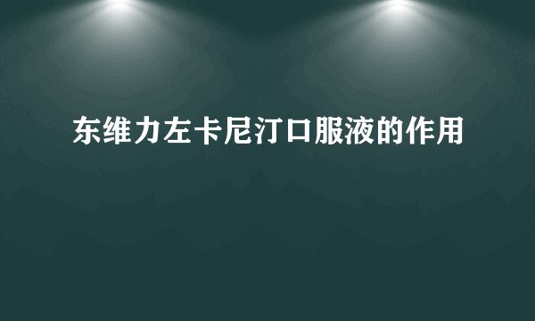 东维力左卡尼汀口服液的作用
