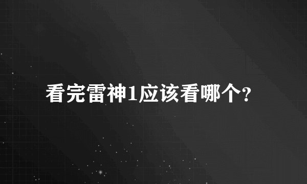 看完雷神1应该看哪个？