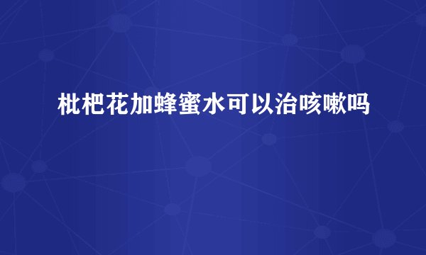 枇杷花加蜂蜜水可以治咳嗽吗