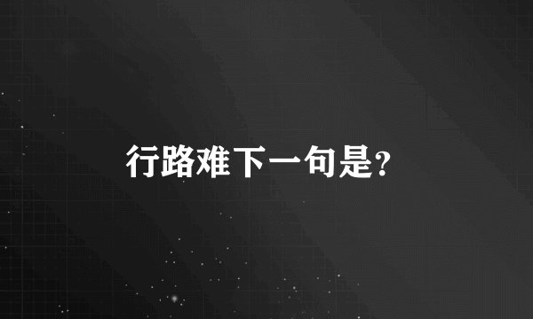 行路难下一句是?