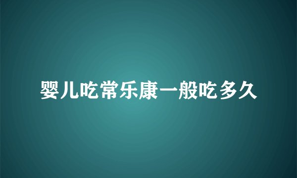 婴儿吃常乐康一般吃多久
