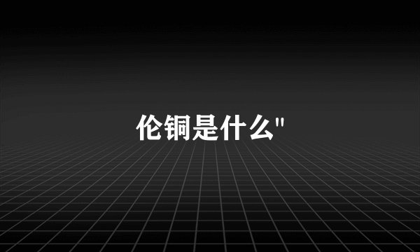 伦铜是什么