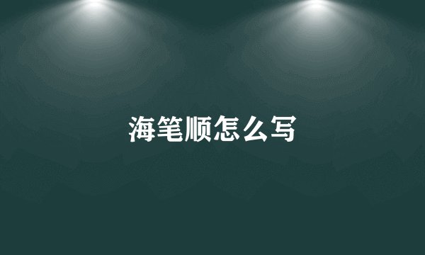 海笔顺怎么写