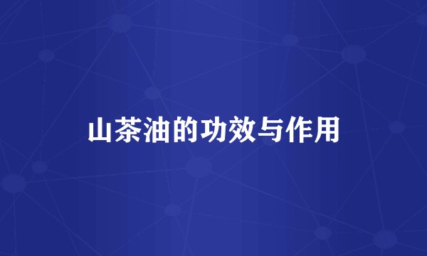 山茶油的功效与作用