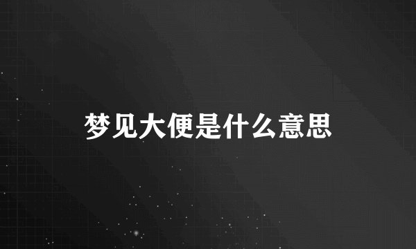 梦见大便是什么意思