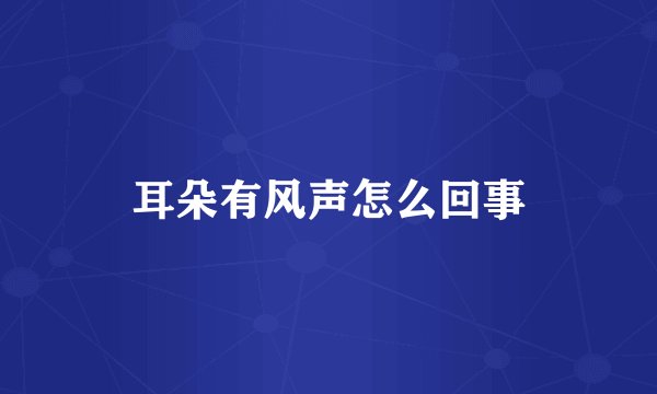 耳朵有风声怎么回事
