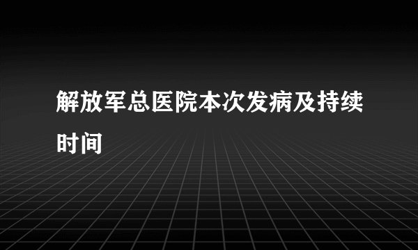 解放军总医院本次发病及持续时间