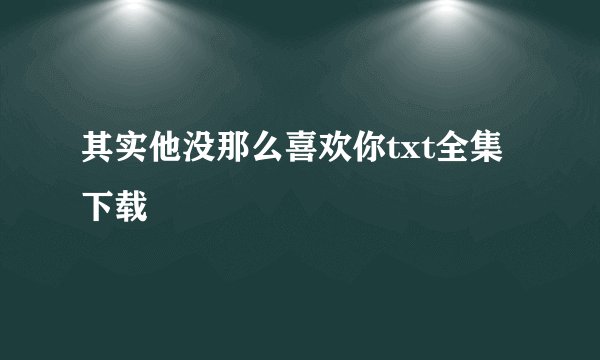 其实他没那么喜欢你txt全集下载