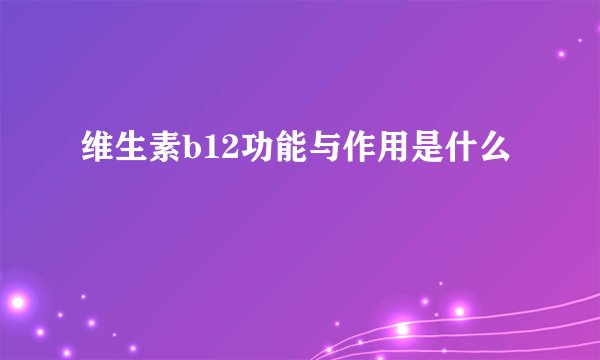 维生素b12功能与作用是什么
