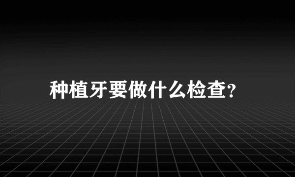 种植牙要做什么检查?