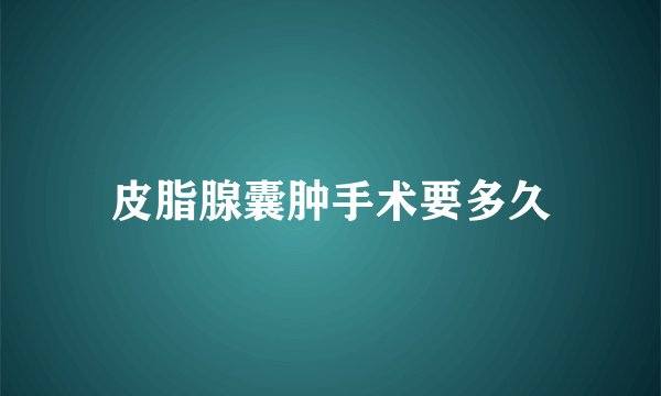 皮脂腺囊肿手术要多久